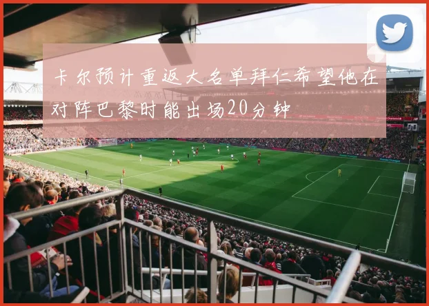 卡尔预计重返大名单拜仁希望他在对阵巴黎时能出场20分钟