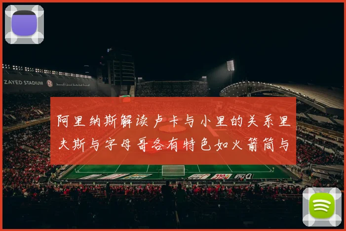 阿里纳斯解读卢卡与小里的关系里夫斯与字母哥各有特色如火箭筒与手枪