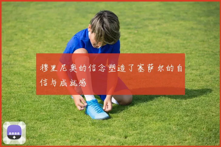 穆里尼奥的信念塑造了塞萨尔的自信与成就感