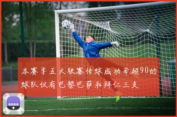 本赛季五大联赛传球成功率超90的球队仅有巴黎巴萨和拜仁三支
